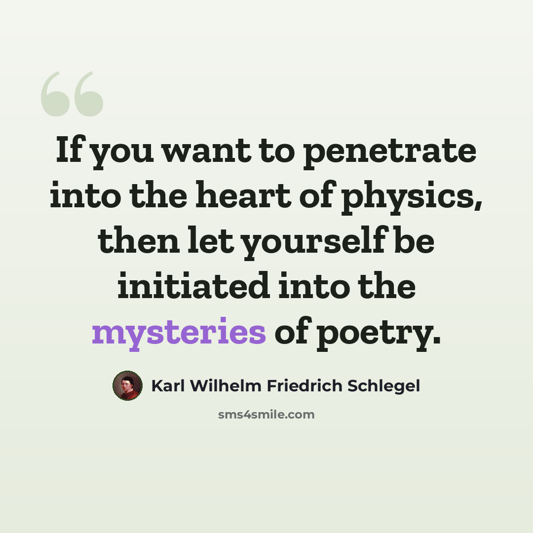 “If you want to penetrate into the heart of physics, then let yourself be initiated into the mysteries of poetry.” quote by Karl Wilhelm Friedrich Schlegel