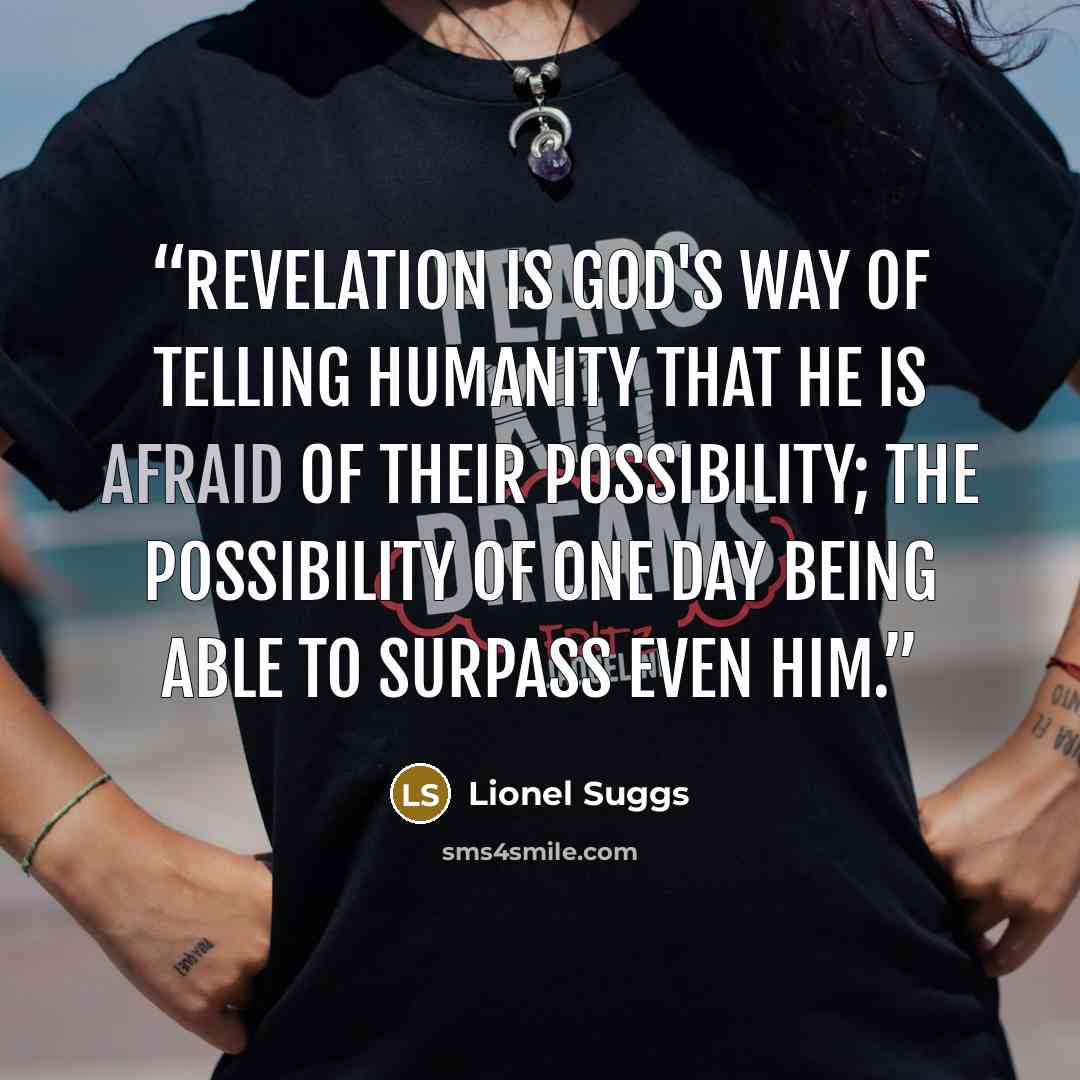 “Revelation is God's way of telling humanity that he is afraid of their possibility; the possibility of one day being able to surpass even him.” quote by Lionel Suggs