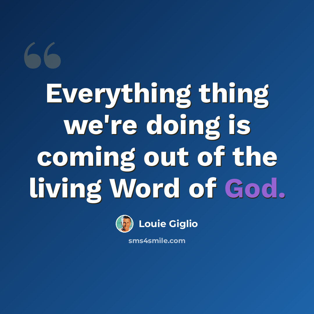 “Everything thing we're doing is coming out of the living Word of God.” quote by Louie Giglio