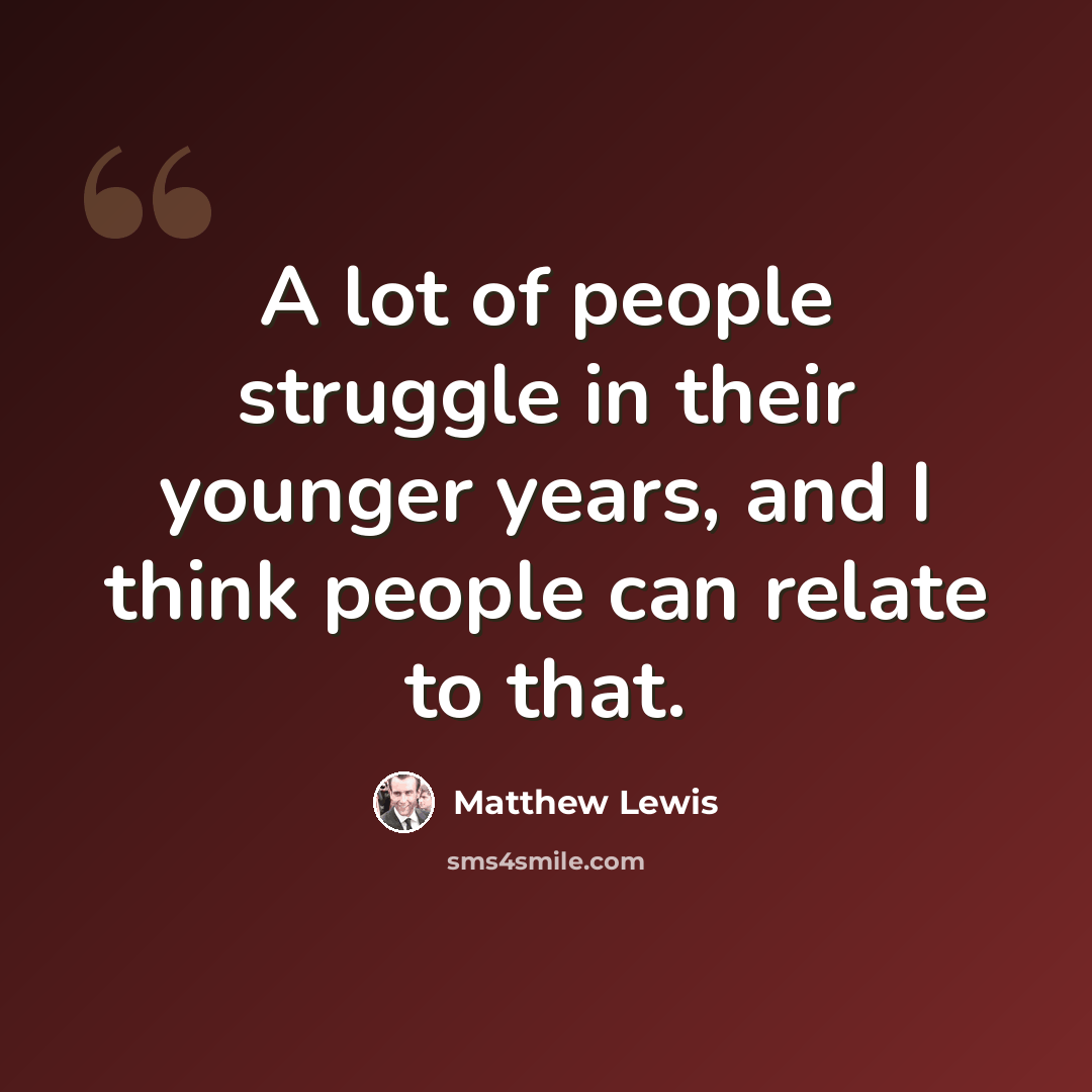 “A lot of people struggle in their younger years, and I think people can relate to that.” quote by Matthew Lewis