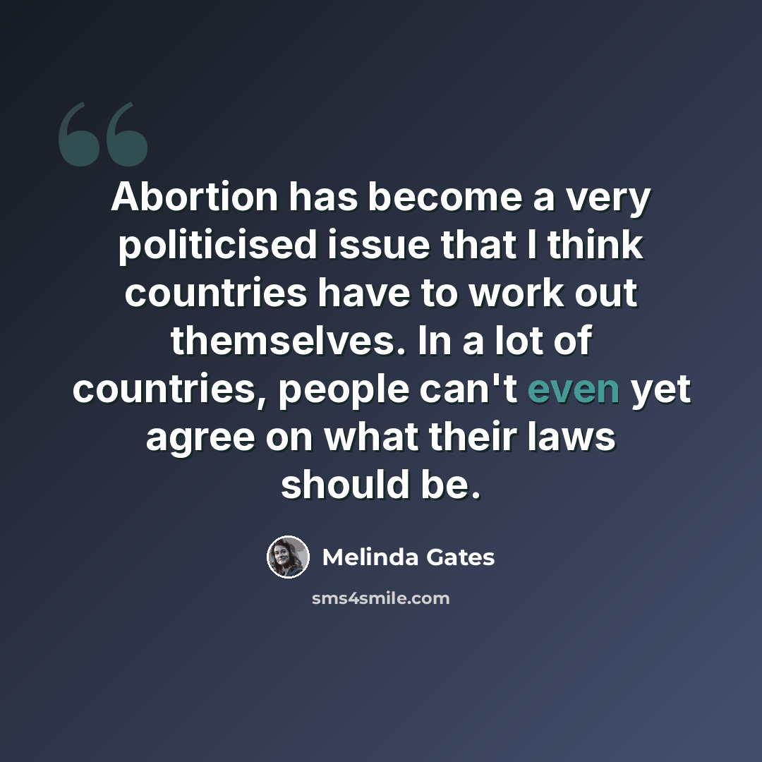 “Abortion has become a very politicised issue that I think countries have to work out themselves. In a lot of countries, people can't even yet agree on what their laws should be.” quote by Melinda Gates