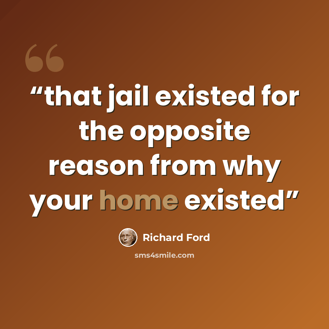 “that jail existed for the opposite reason from why your home existed” quote by Richard Ford