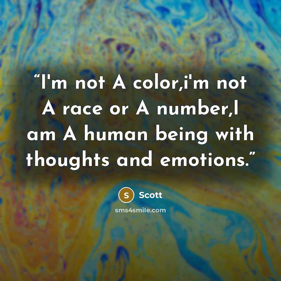 “I'm not A color,i'm not A race or A number,I am A human being with thoughts and emotions.” quote by Scott