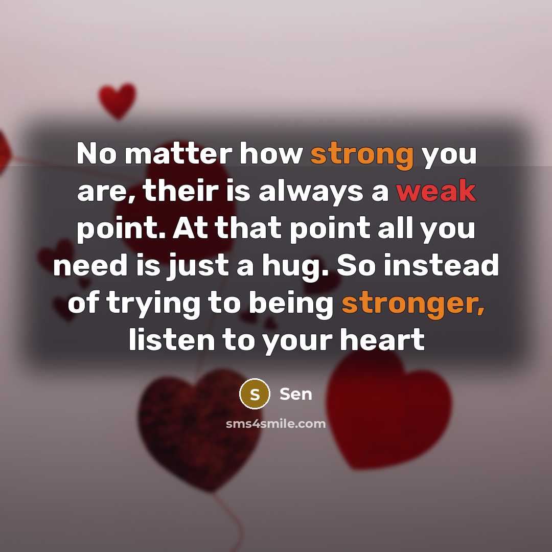 “No matter how strong you are, their is always a weak point. At that point all you need is just a hug. So instead of trying to being stronger, listen to your heart” quote by Sen