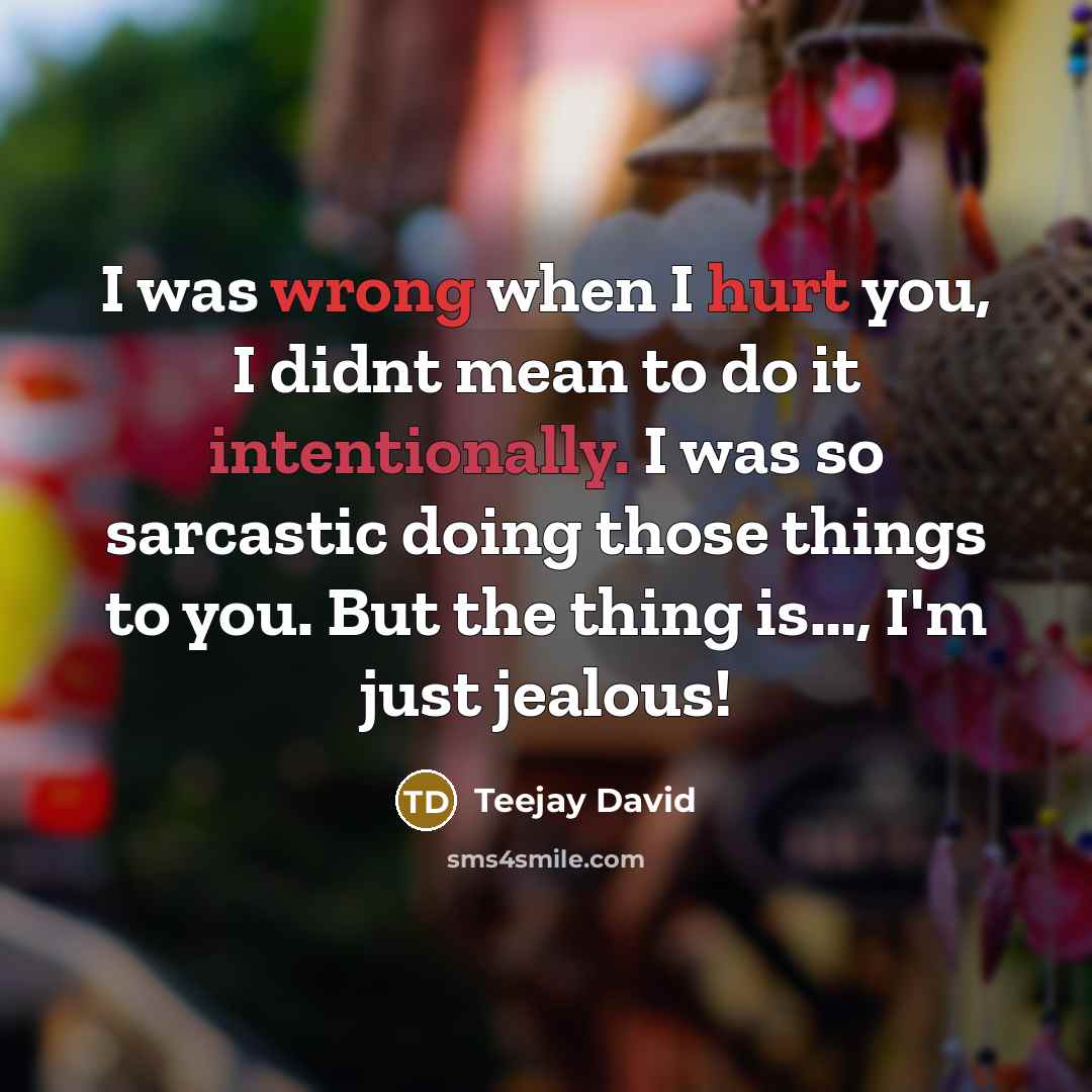 “I was wrong when I hurt you, I didnt mean to do it intentionally. I was so sarcastic doing those things to you. But the thing is…, I'm just jealous!” quote by Teejay David