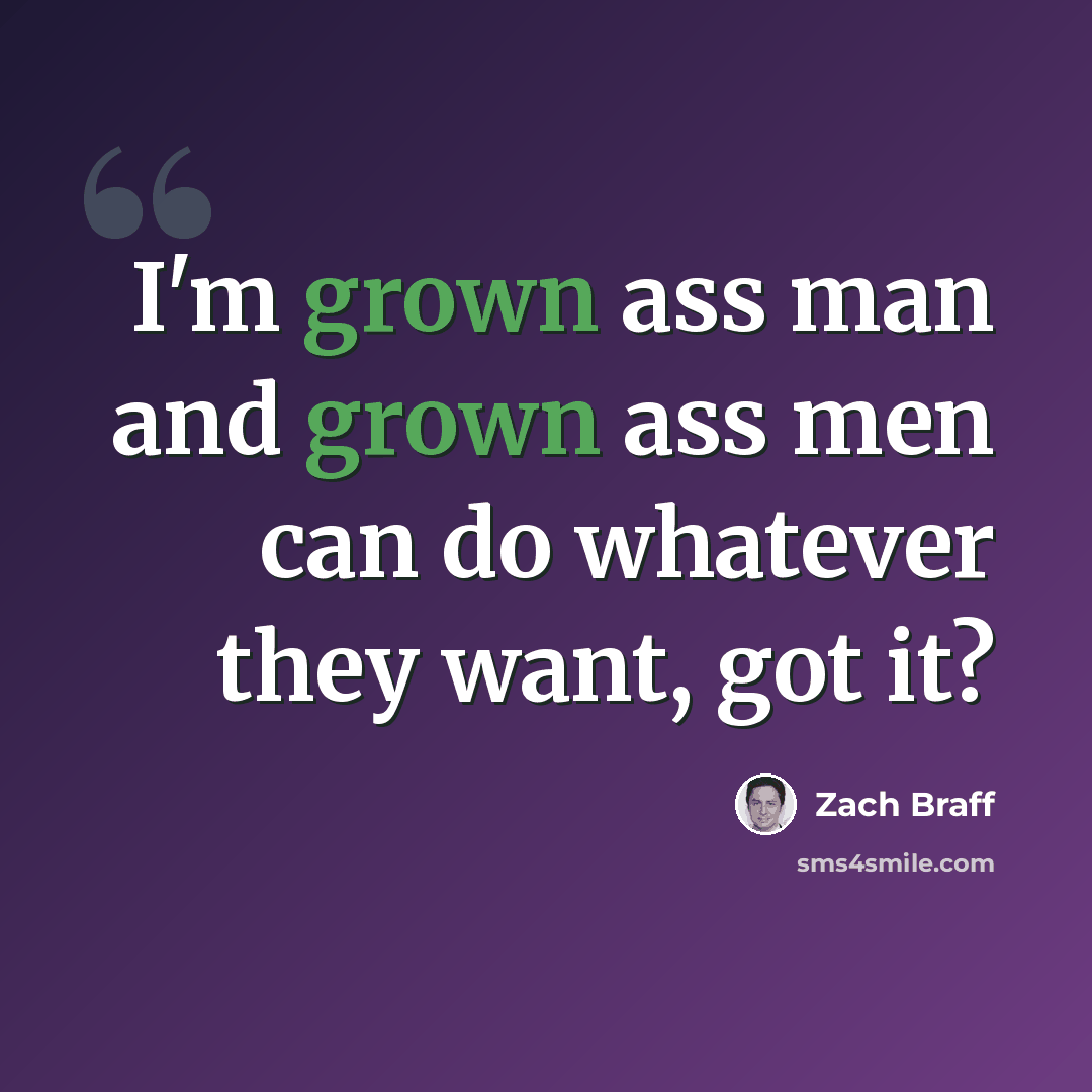 “I'm grown ass man and grown ass men can do whatever they want, got it?” quote by Zach Braff