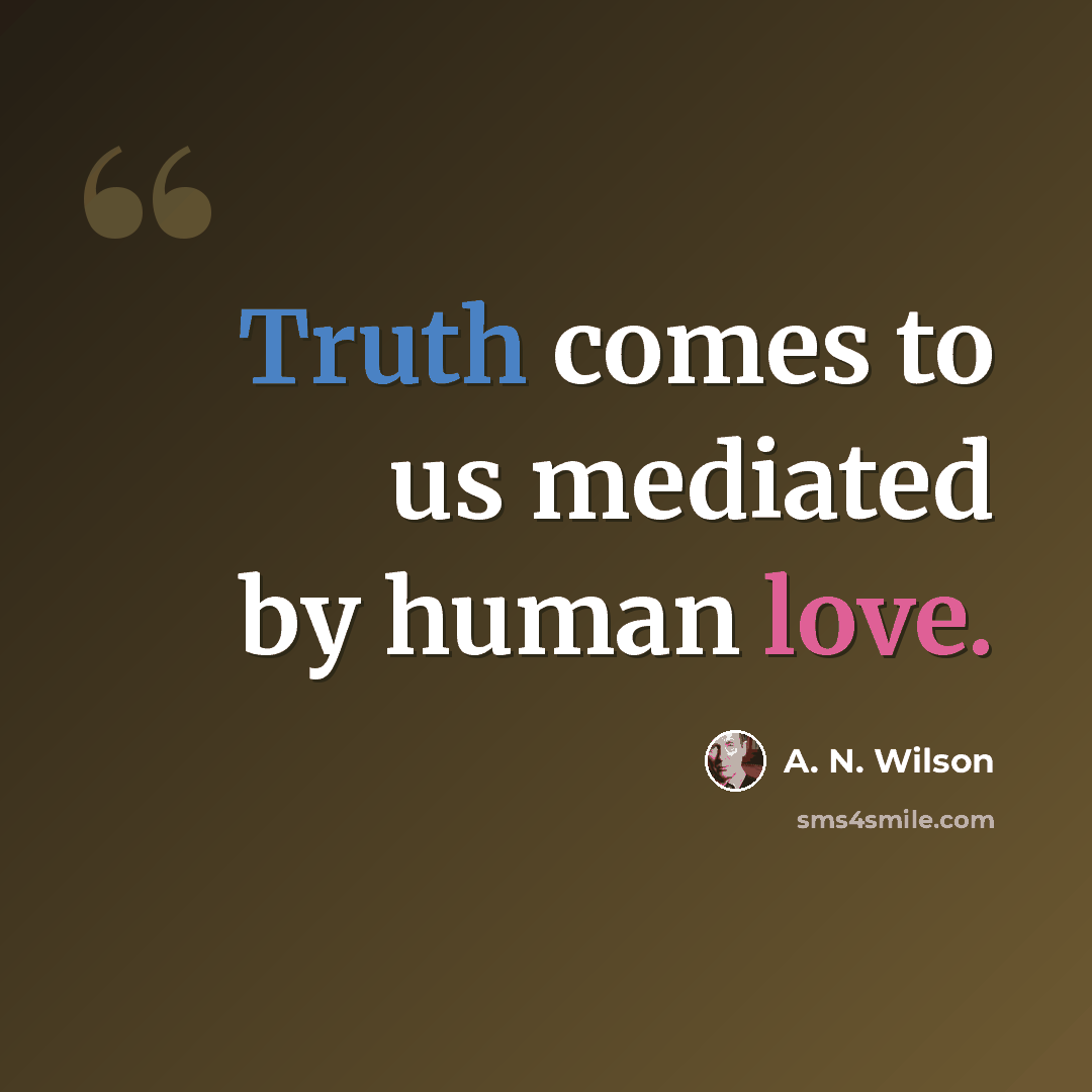 “Truth comes to us mediated by human love.” quote by A. N. Wilson