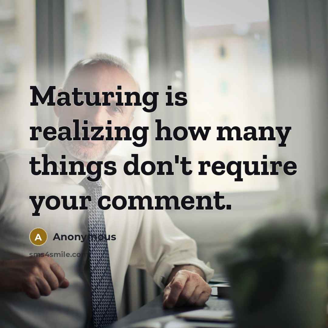 “Maturing is realizing how many things don't require your comment.” quote by Anonymous