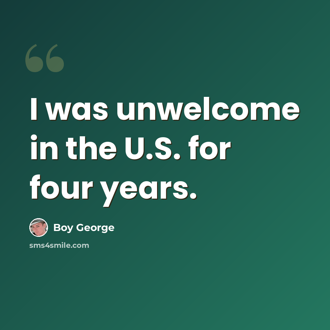 “I was unwelcome in the U.S. for four years.” quote by Boy George