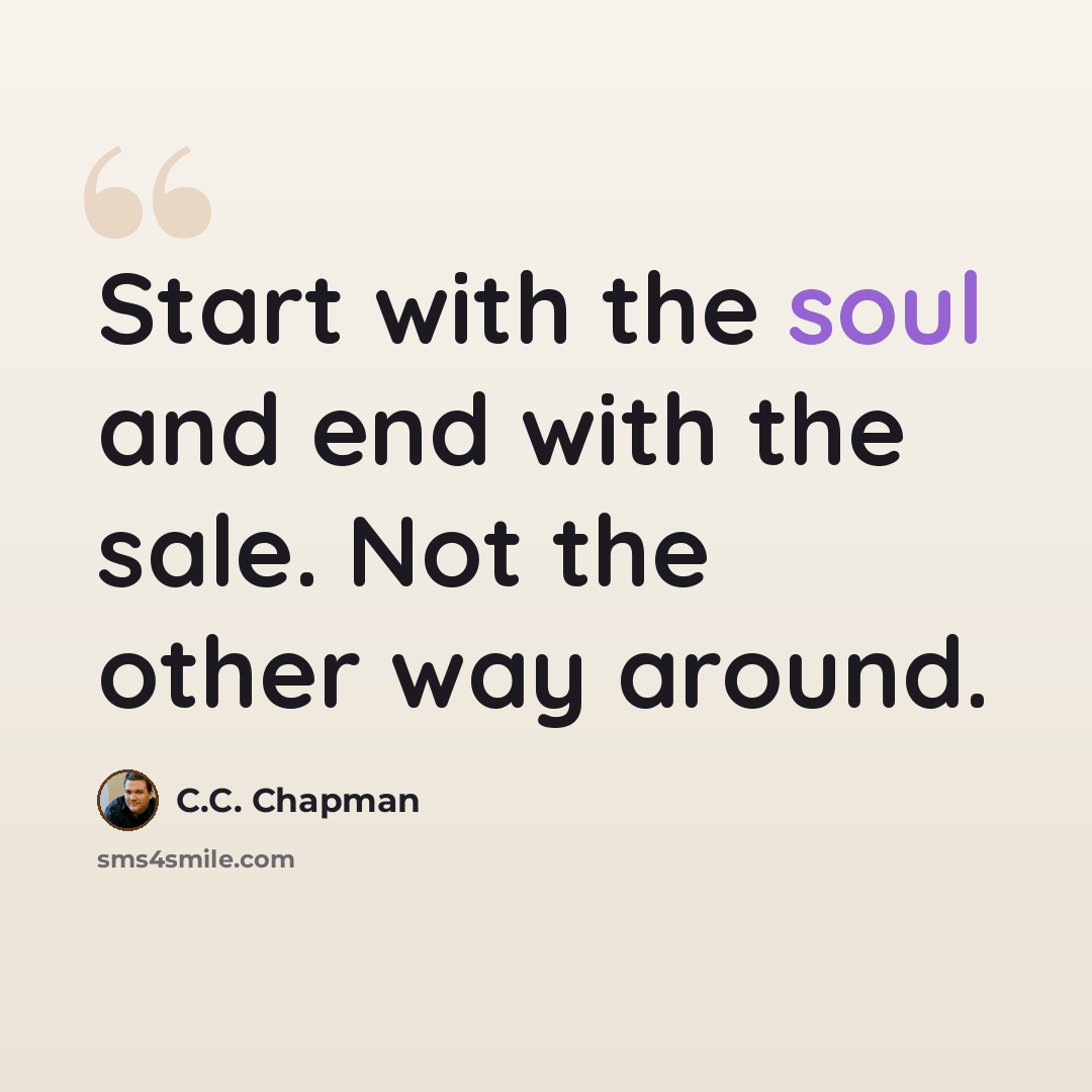 “Start with the soul and end with the sale. Not the other way around.” quote by C.C. Chapman