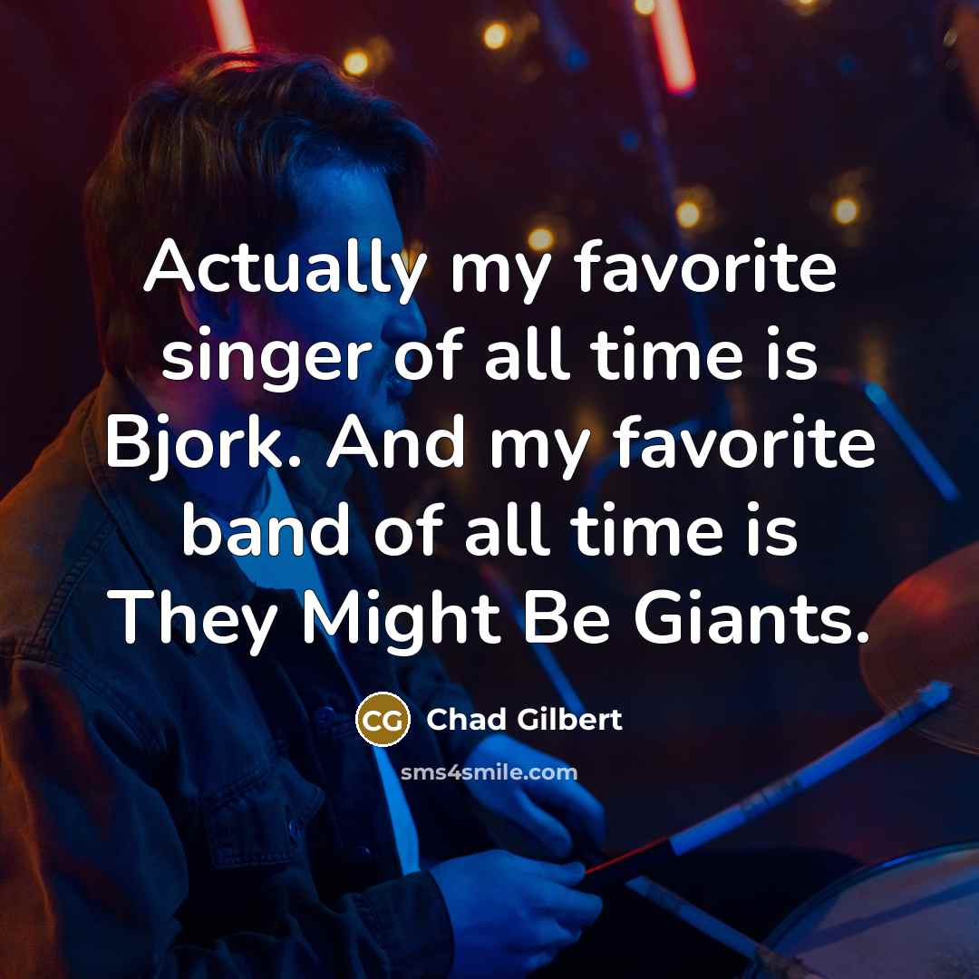 “Actually my favorite singer of all time is Bjork. And my favorite band of all time is They Might Be Giants.” quote by Chad Gilbert