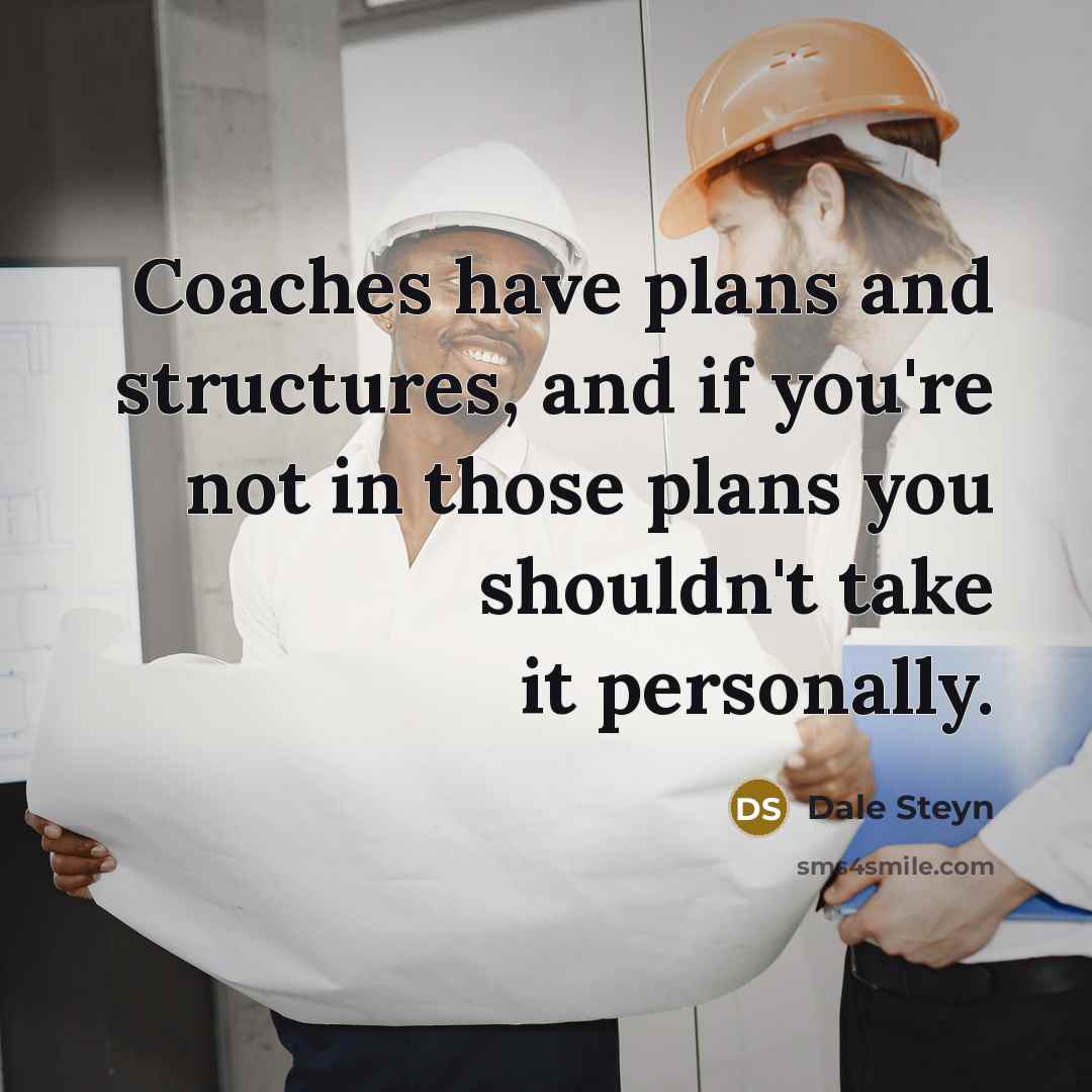 “Coaches have plans and structures, and if you're not in those plans you shouldn't take it personally.” quote by Dale Steyn