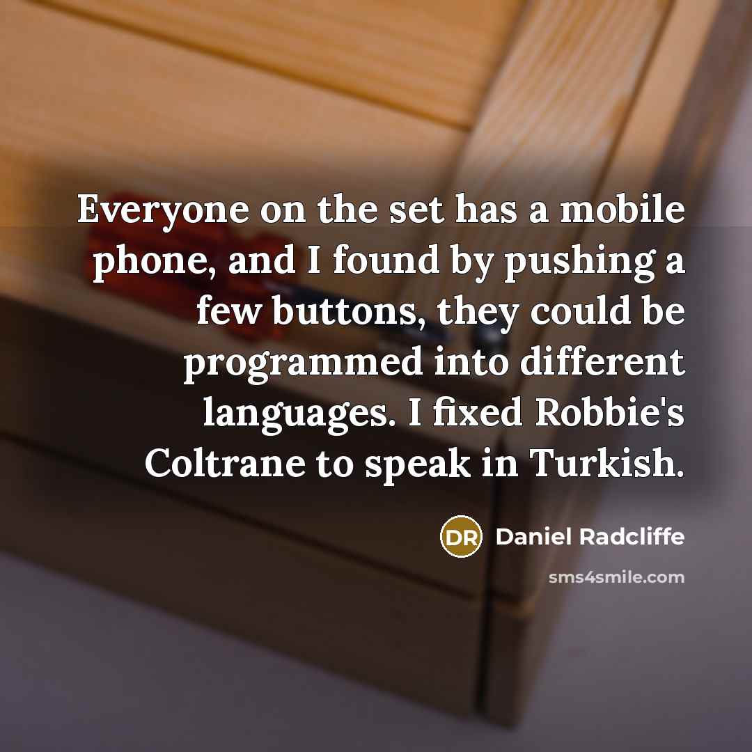 “Everyone on the set has a mobile phone, and I found by pushing a few buttons, they could be programmed into different languages. I fixed Robbie's Coltrane to speak in Turkish.” quote by Daniel Radcliffe