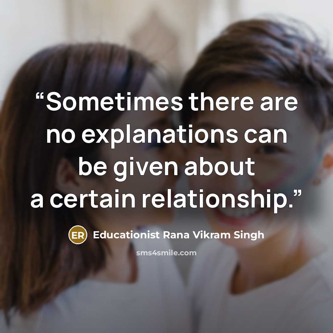 “Sometimes there are no explanations can be given about a certain relationship.” quote by Educationist Rana Vikram Singh