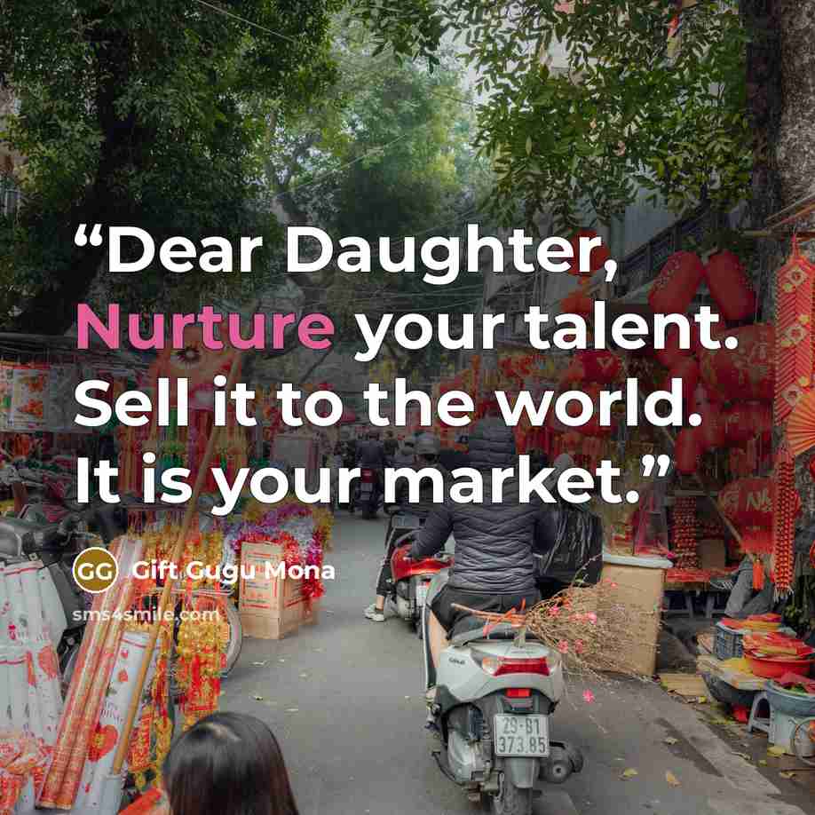 “Dear Daughter, Nurture your talent. Sell it to the world. It is your market.” quote by Gift Gugu Mona
