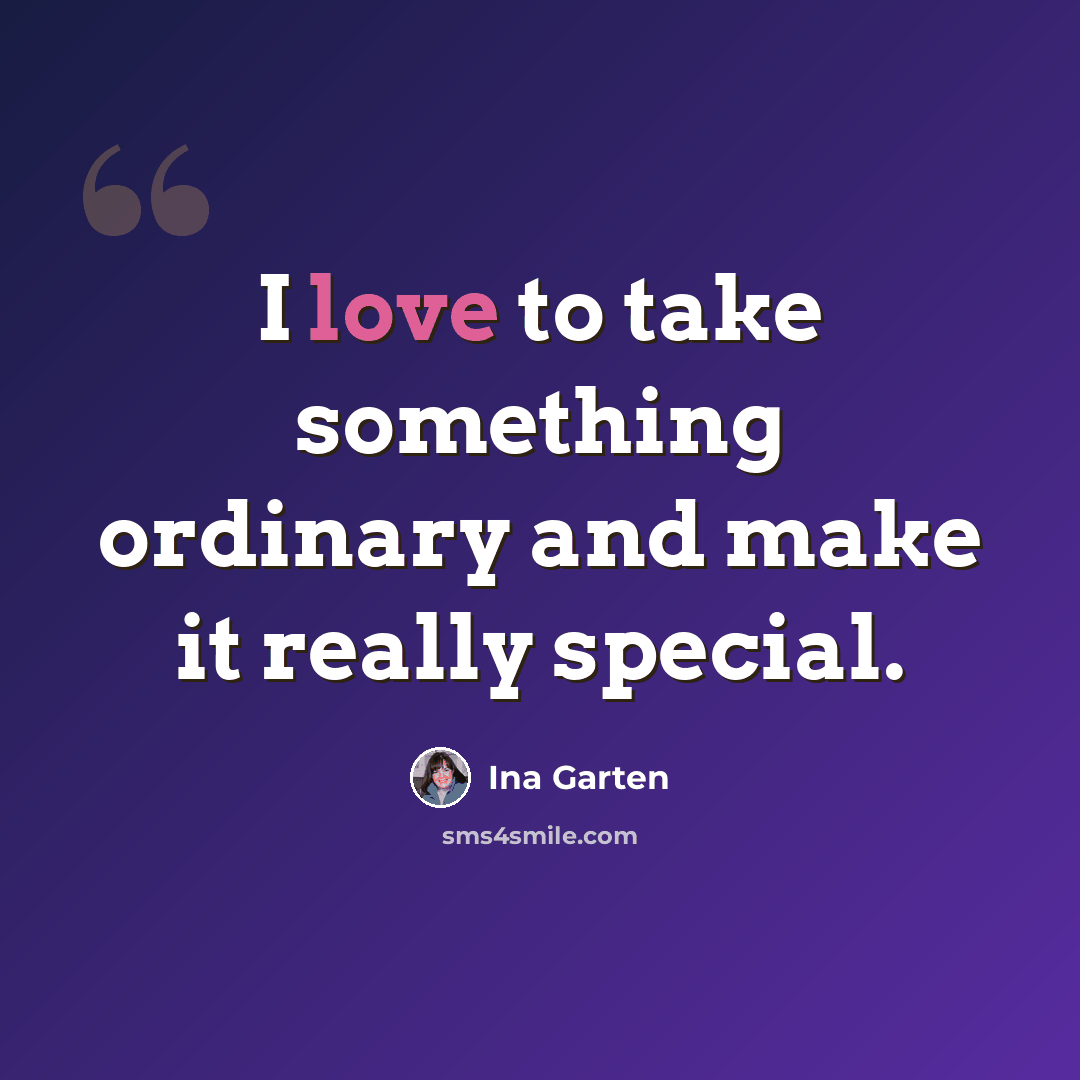 “I love to take something ordinary and make it really special.” quote by Ina Garten