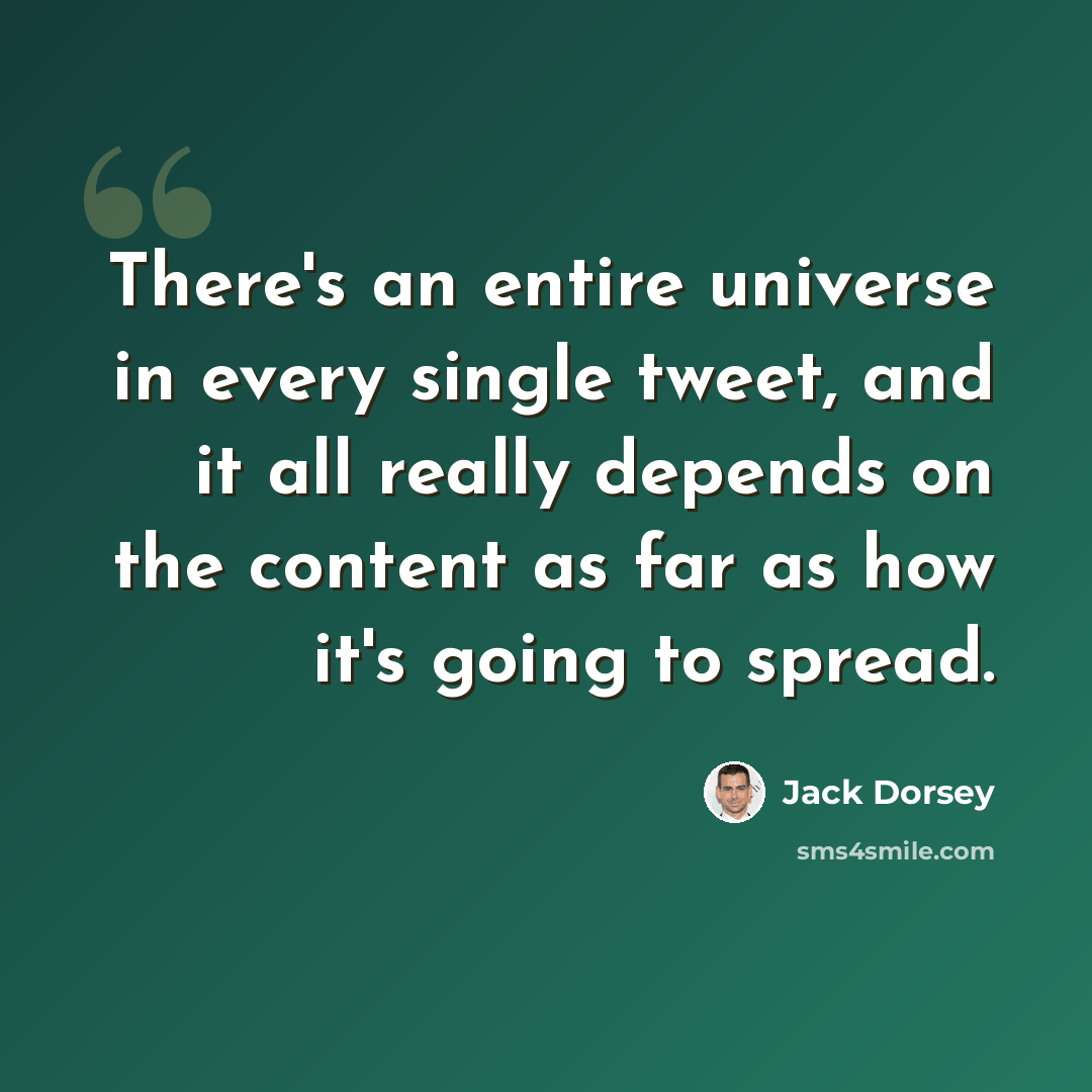 “There's an entire universe in every single tweet, and it all really depends on the content as far as how it's going to spread.” quote by Jack Dorsey