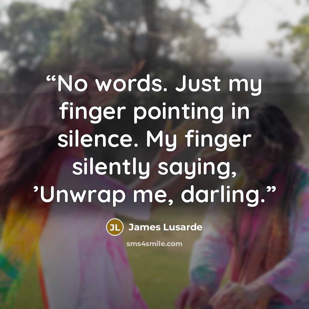 “No words. Just my finger pointing in silence. My finger silently saying, ’Unwrap me, darling.” quote by James Lusarde