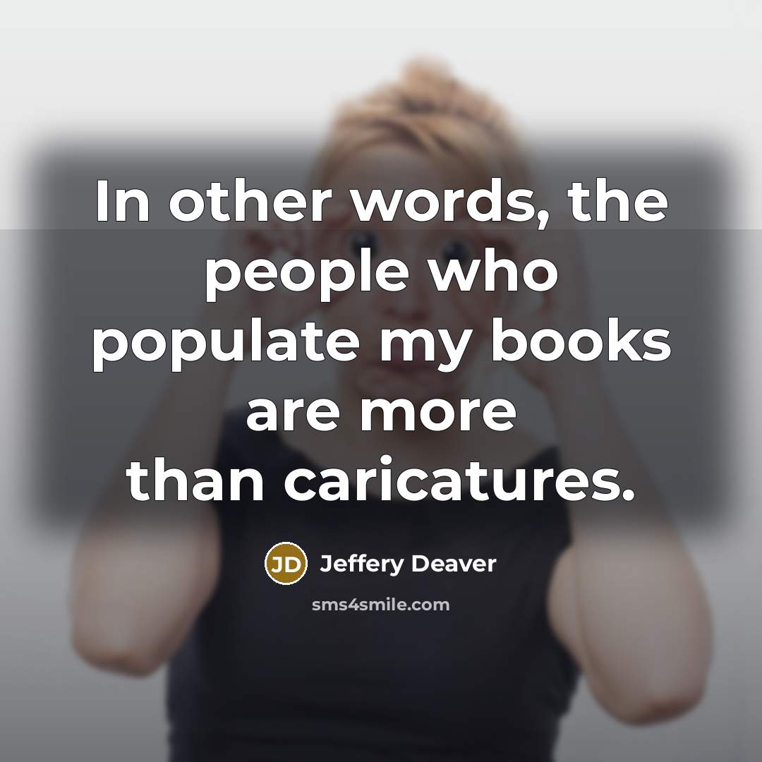 “In other words, the people who populate my books are more than caricatures.” quote by Jeffery Deaver