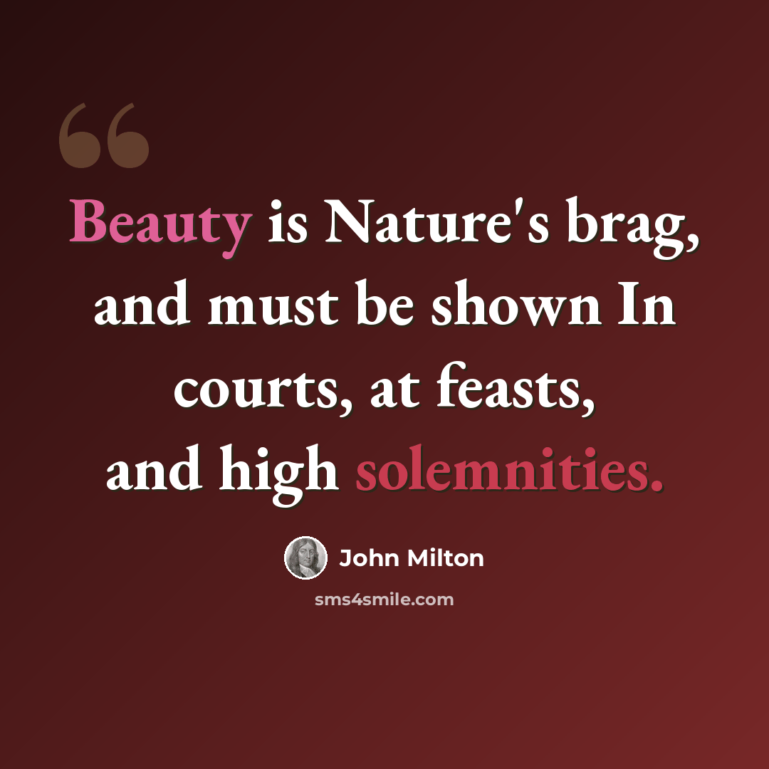 “Beauty is Nature's brag, and must be shown In courts, at feasts, and high solemnities.” quote by John Milton