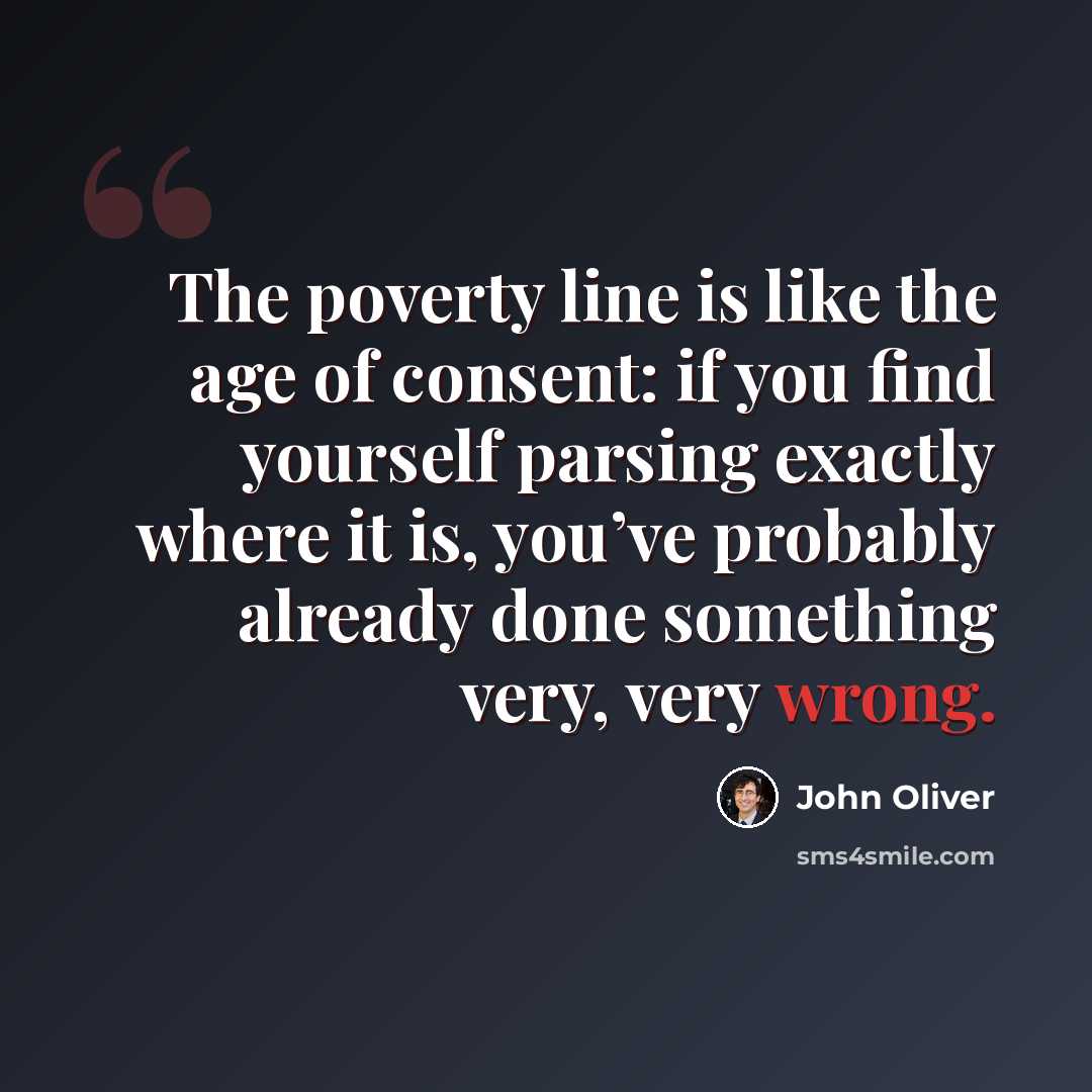“The poverty line is like the age of consent: if you find yourself parsing exactly where it is, you’ve probably already done something very, very wrong.” quote by John Oliver