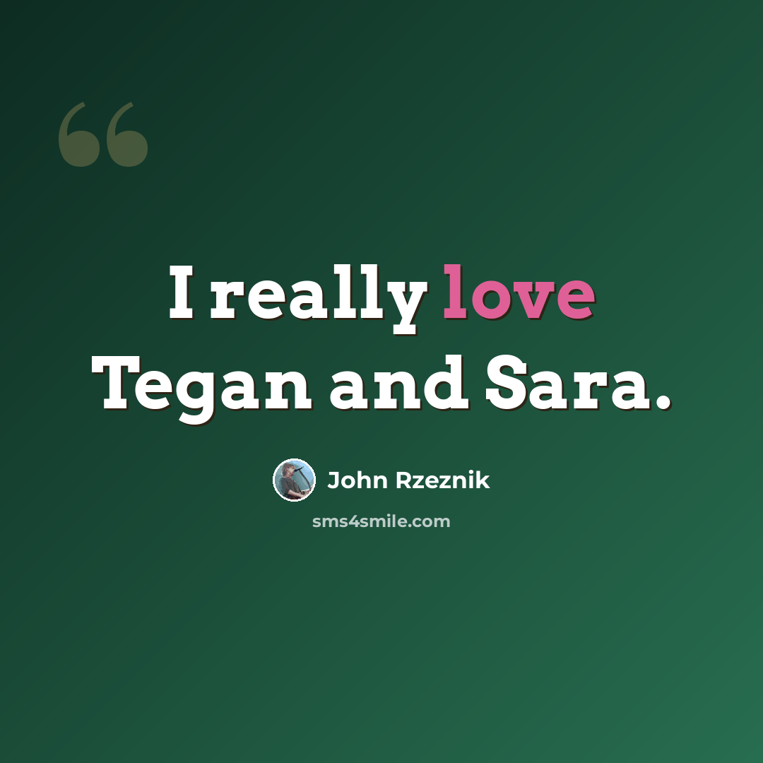 “I really love Tegan and Sara.” quote by John Rzeznik