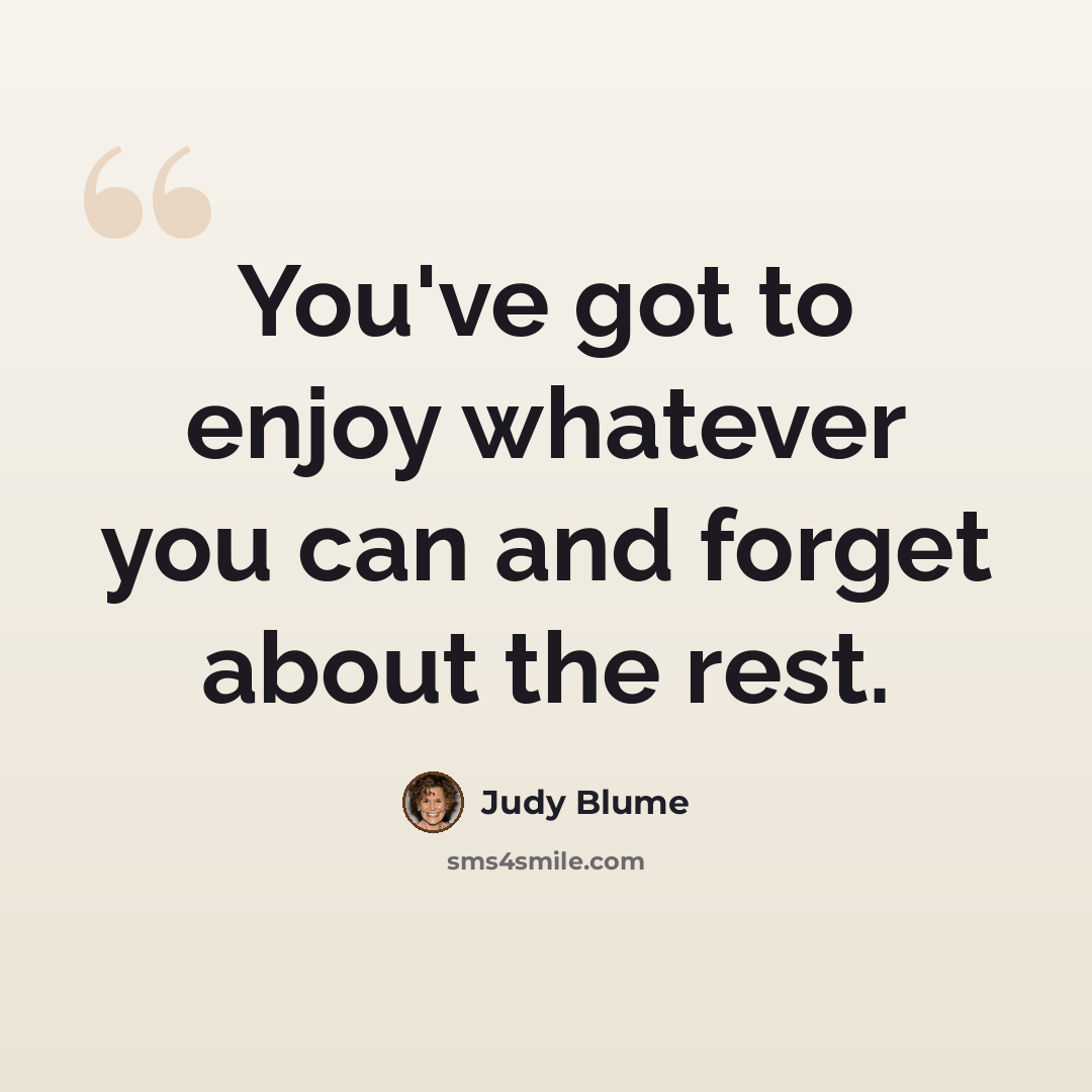 “You've got to enjoy whatever you can and forget about the rest.” quote by Judy Blume