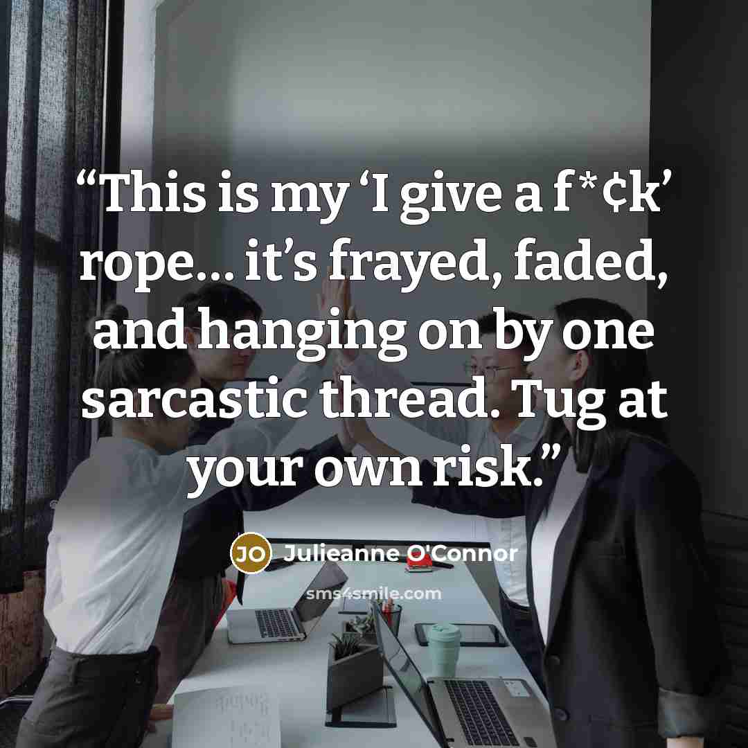 “This is my ‘I give a f*¢k’ rope… it’s frayed, faded, and hanging on by one sarcastic thread. Tug at your own risk.” quote by Julieanne O'Connor