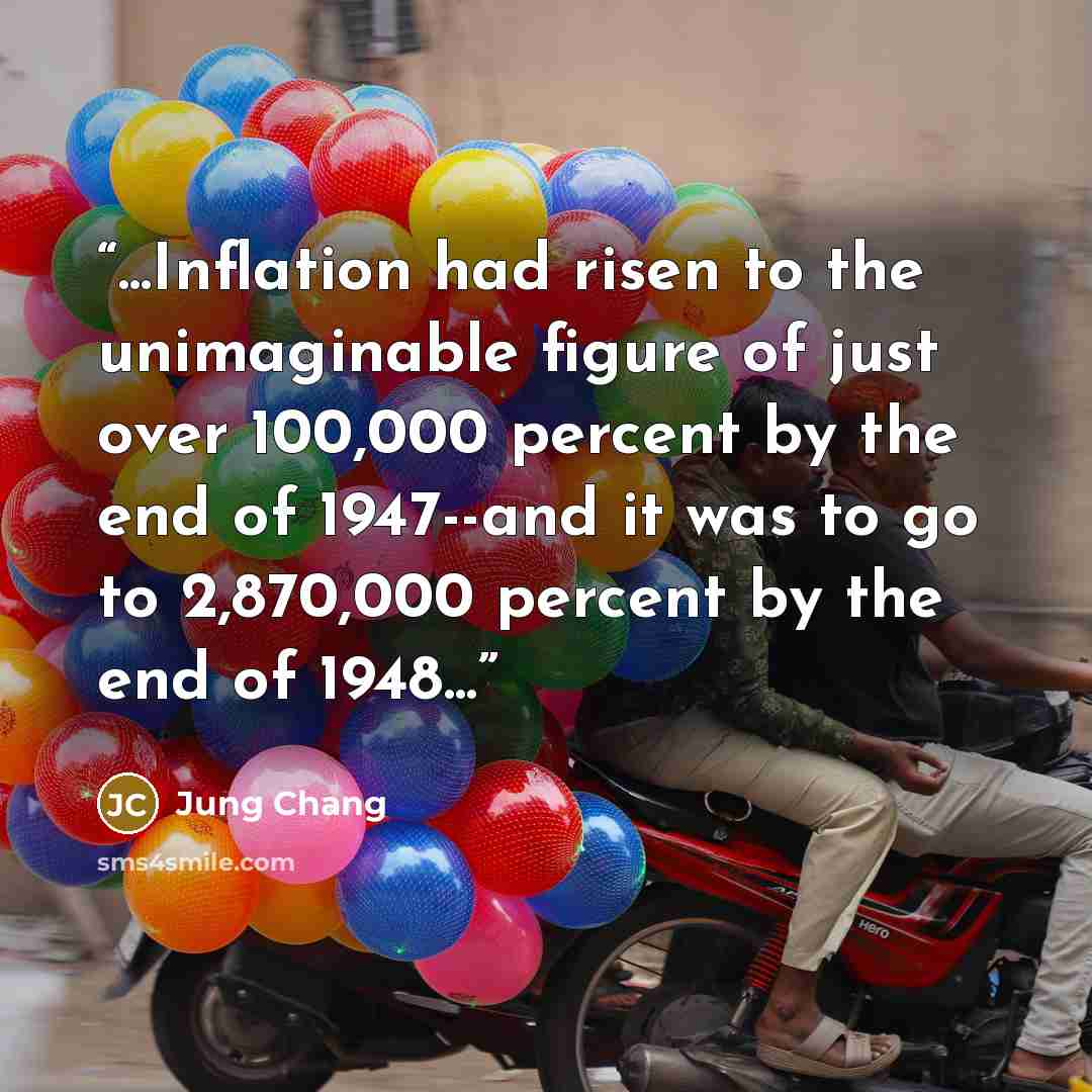 “...Inflation had risen to the unimaginable figure of just over 100,000 percent by the end of 1947--and it was to go to 2,870,000 percent by the end of 1948...” quote by Jung Chang