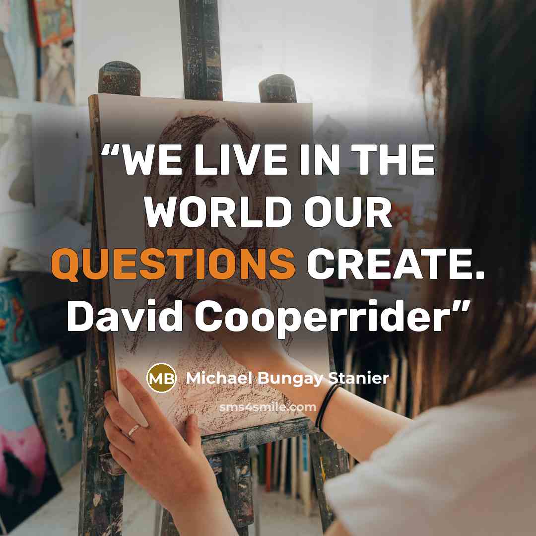 “WE LIVE IN THE WORLD OUR QUESTIONS CREATE. David Cooperrider” quote by Michael Bungay Stanier