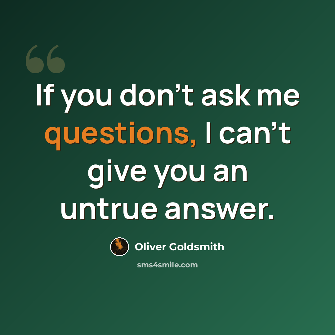“If you don't ask me questions, I can't give you an untrue answer.” quote by Oliver Goldsmith