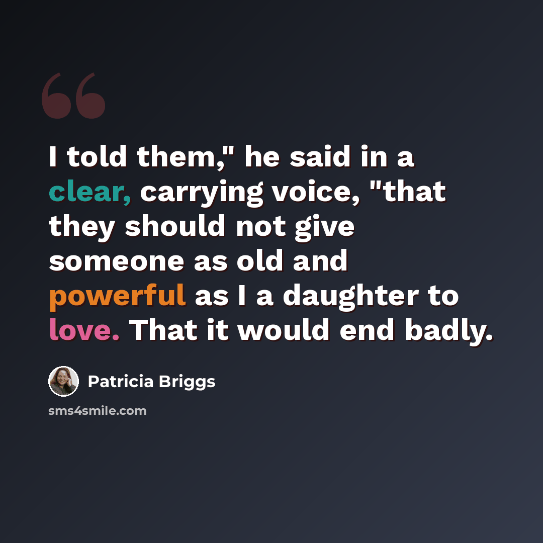 “I told them," he said in a clear, carrying voice, "that they should not give someone as old and powerful as I a daughter to love. That it would end badly.” quote by Patricia Briggs