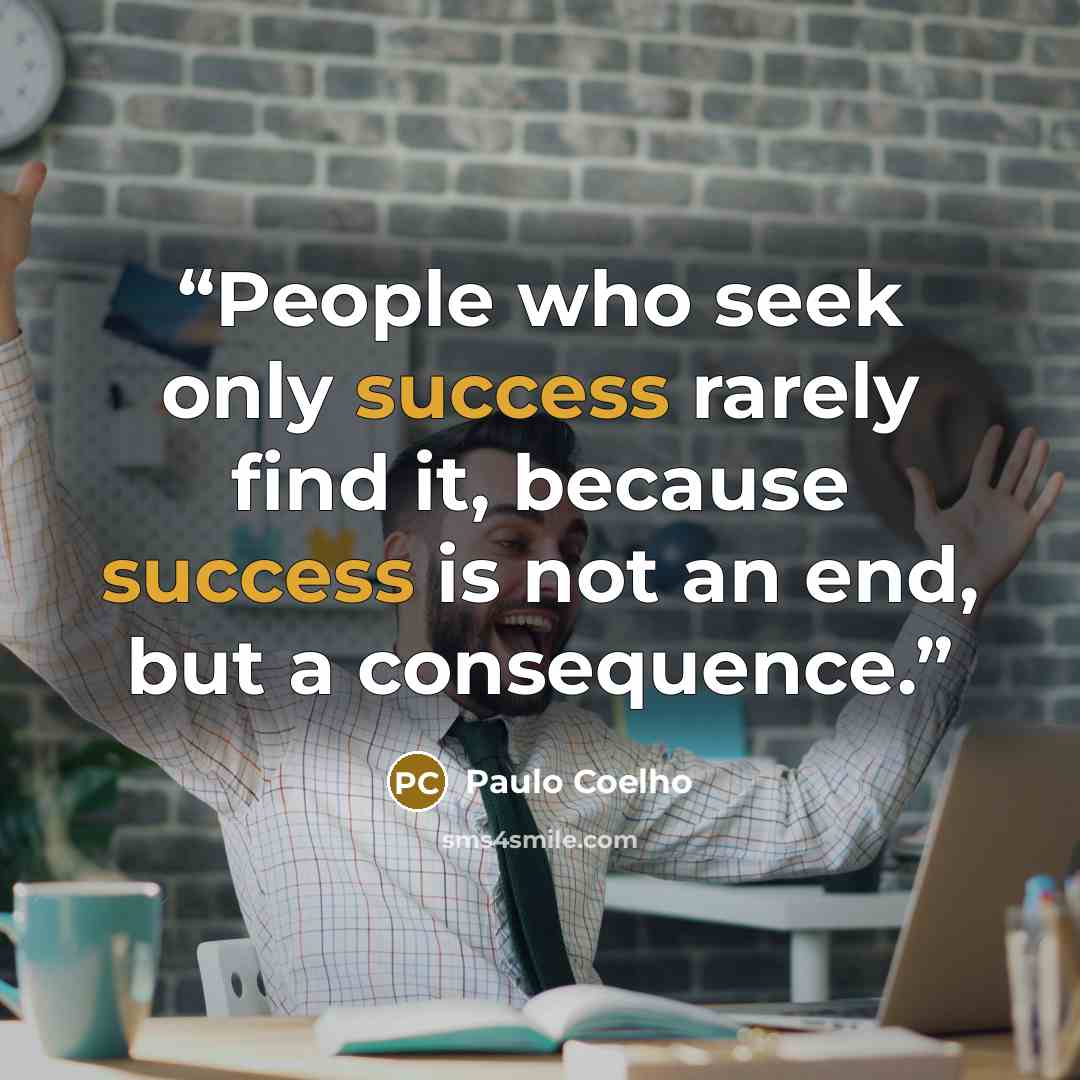 “People who seek only success rarely find it, because success is not an end, but a consequence.” quote by Paulo Coelho