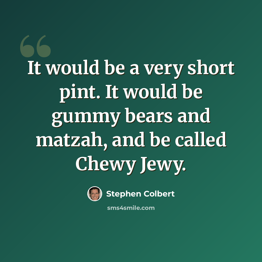 “It would be a very short pint. It would be gummy bears and matzah, and be called Chewy Jewy.” quote by Stephen Colbert