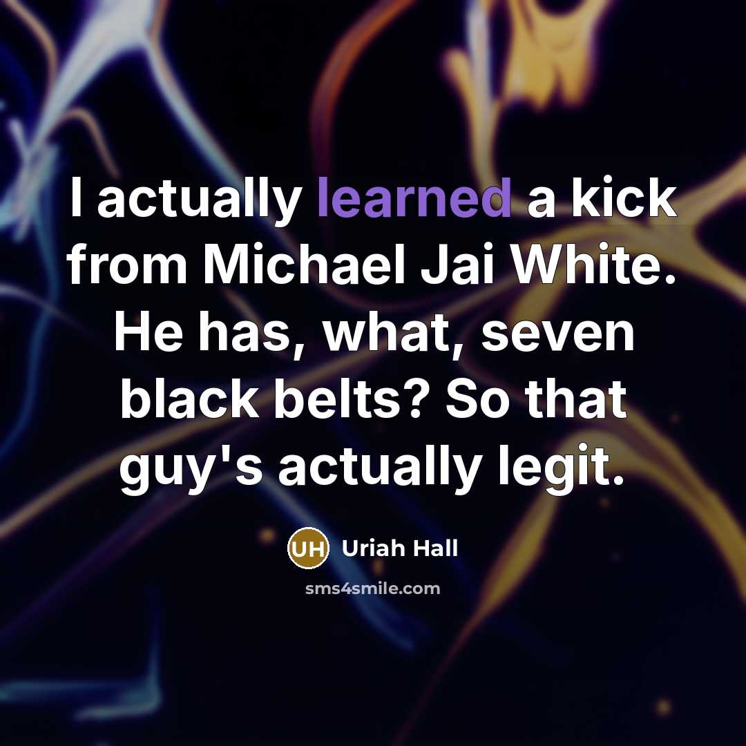 “I actually learned a kick from Michael Jai White. He has, what, seven black belts? So that guy's actually legit.” quote by Uriah Hall