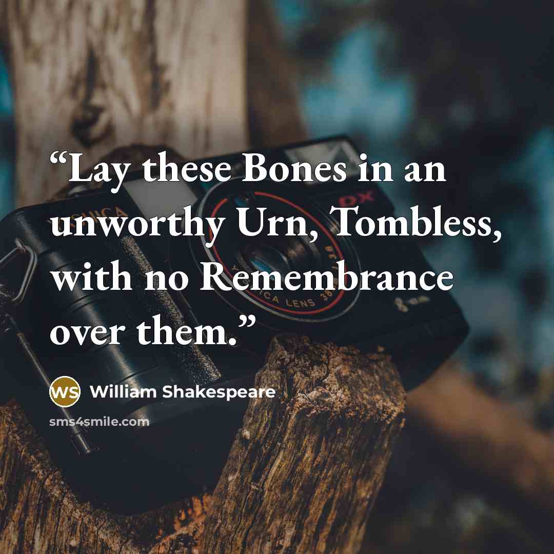 “Lay these Bones in an unworthy Urn, Tombless, with no Remembrance over them.” quote by William Shakespeare
