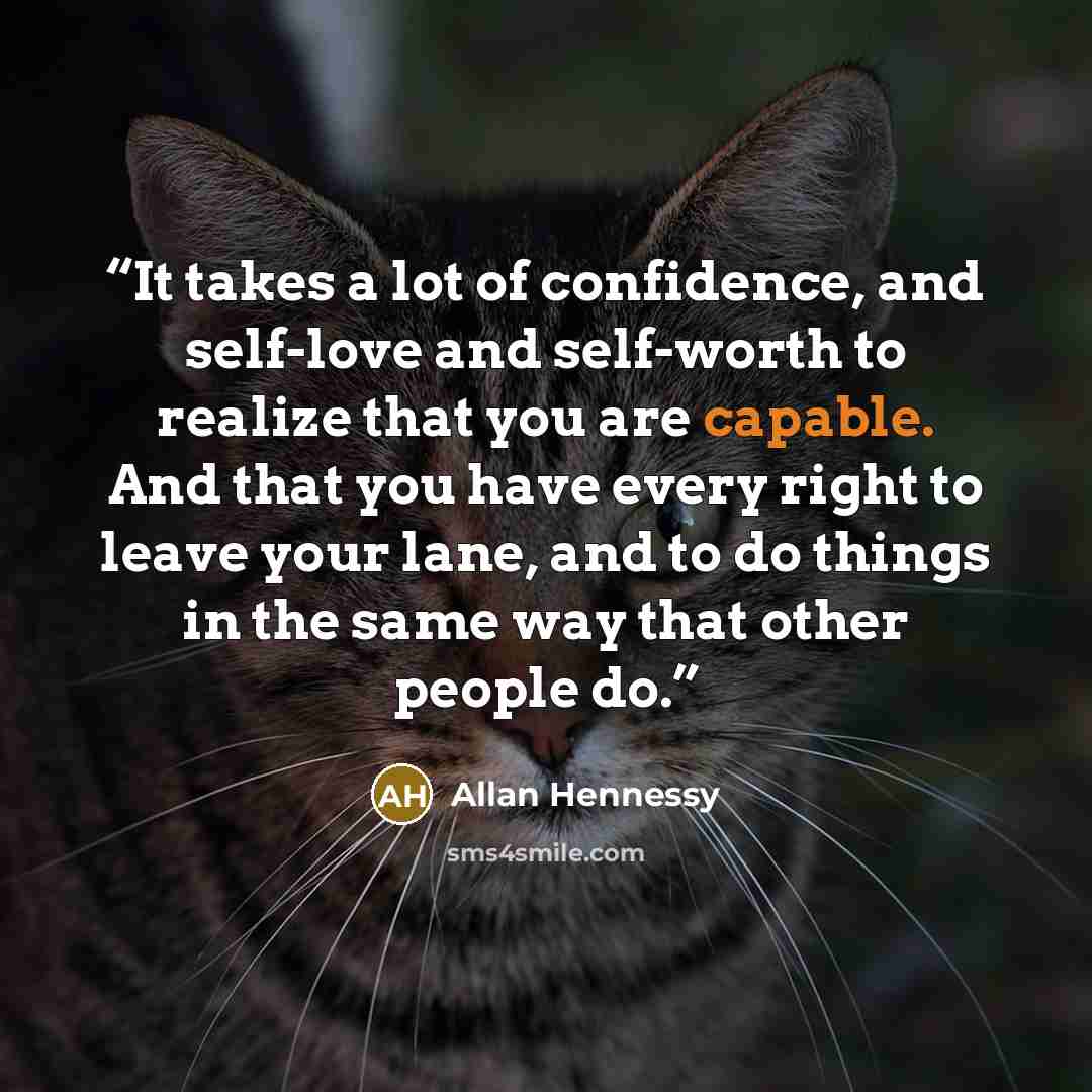 “It takes a lot of confidence, and self-love and self-worth to realize that you are capable. And that you have every right to leave your lane, and to do things in the same way that other people do.” quote by Allan Hennessy