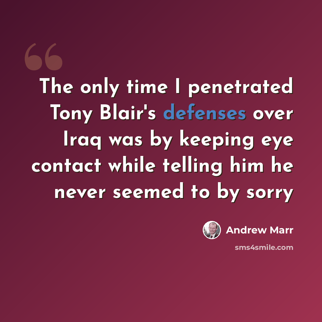 “The only time I penetrated Tony Blair's defenses over Iraq was by keeping eye contact while telling him he never seemed to by sorry” quote by Andrew Marr