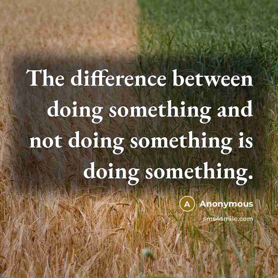“The difference between doing something and not doing something is doing something.” quote by Anonymous