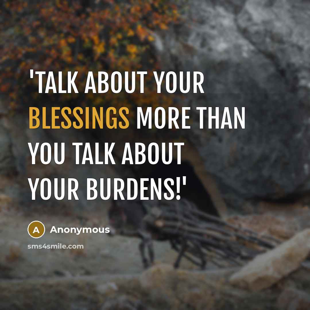 “'Talk about your blessings more than you talk about your BURDENS!'” quote by Anonymous