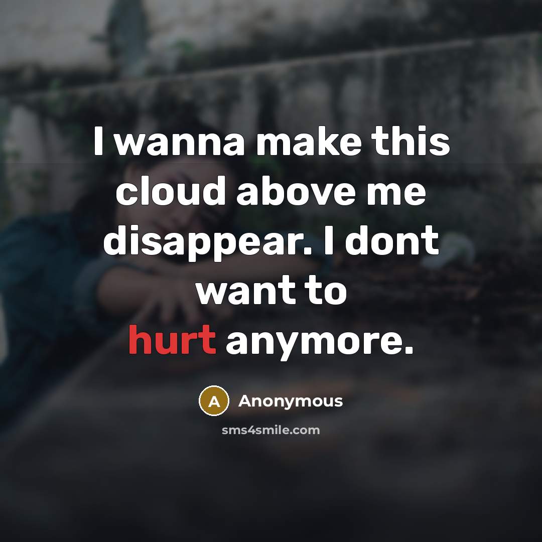 “I wanna make this cloud above me disappear. I dont want to hurt anymore.” quote by Anonymous