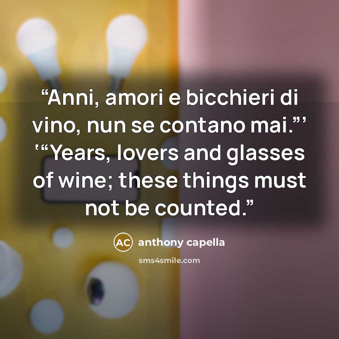 “Anni, amori e bicchieri di vino, nun se contano mai.”’ ‘“Years, lovers and glasses of wine; these things must not be counted.” quote by Anthony Capella