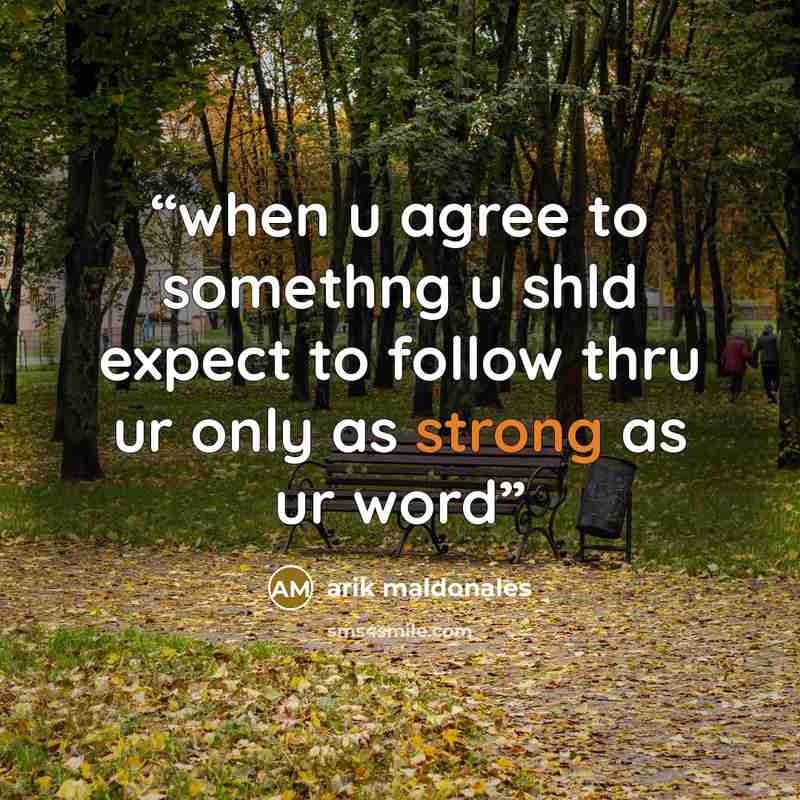 “when u agree to somethng u shld expect to follow thru ur only as strong as ur word” quote by arik maldonales