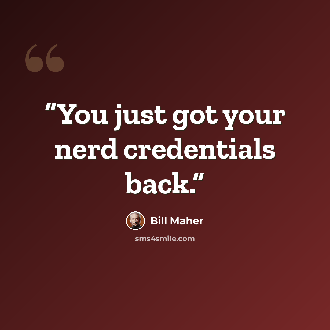“You just got your nerd credentials back.” quote by Bill Maher