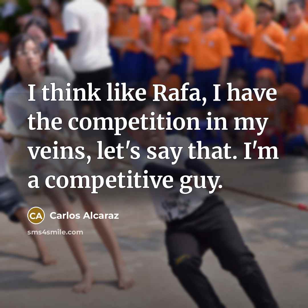 “I think like Rafa, I have the competition in my veins, let's say that. I'm a competitive guy.” quote by Carlos Alcaraz