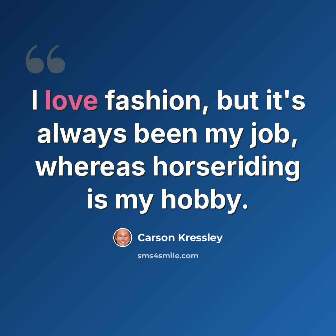 “I love fashion, but it's always been my job, whereas horseriding is my hobby.” quote by Carson Kressley