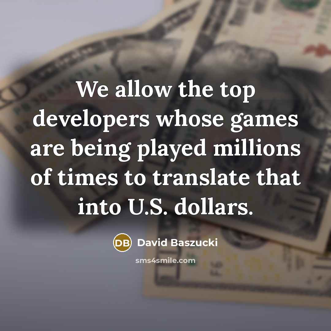 “We allow the top developers whose games are being played millions of times to translate that into U.S. dollars.” quote by David Baszucki