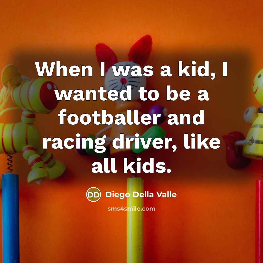 “When I was a kid, I wanted to be a footballer and racing driver, like all kids.” quote by Diego Della Valle