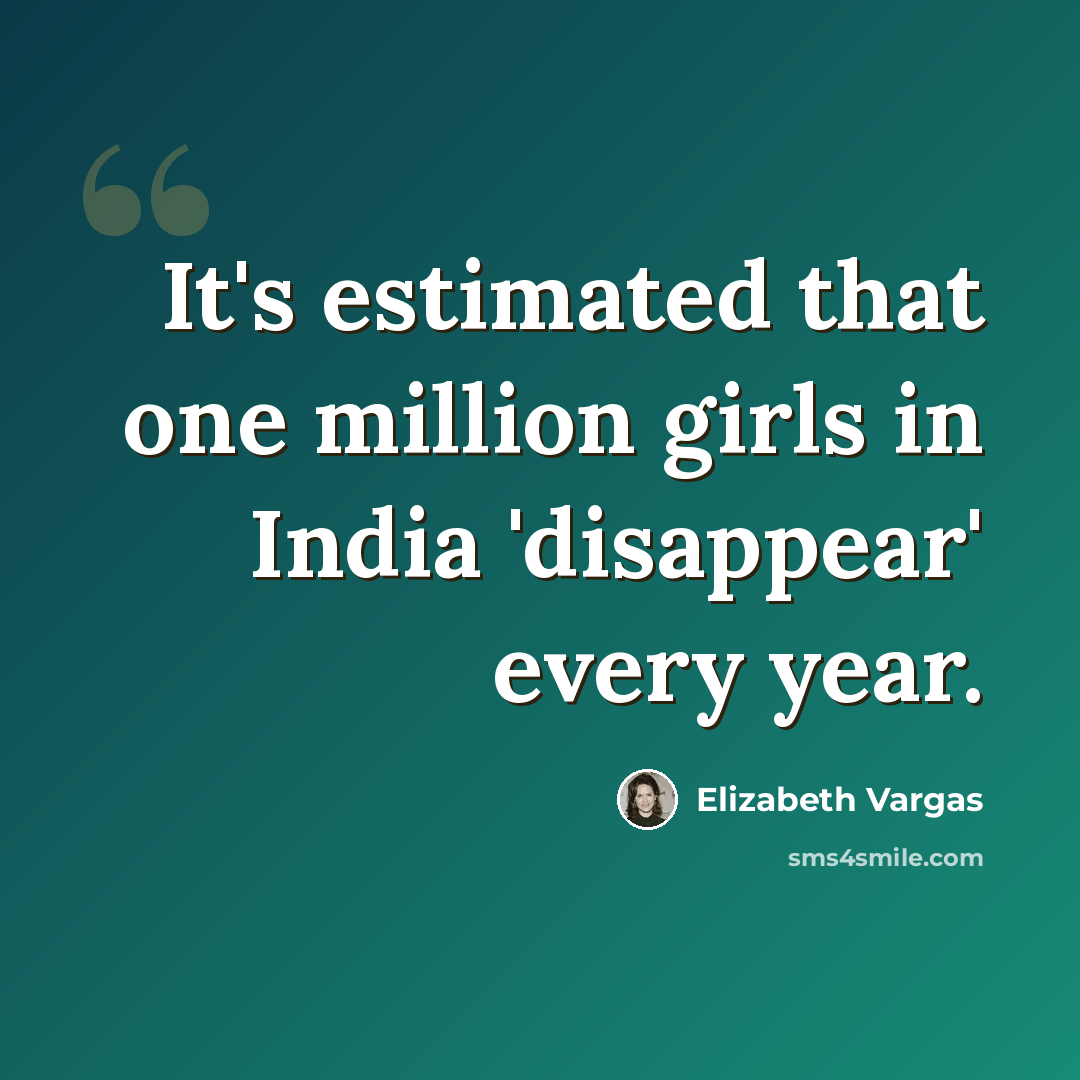 “It's estimated that one million girls in India 'disappear' every year.” quote by Elizabeth Vargas
