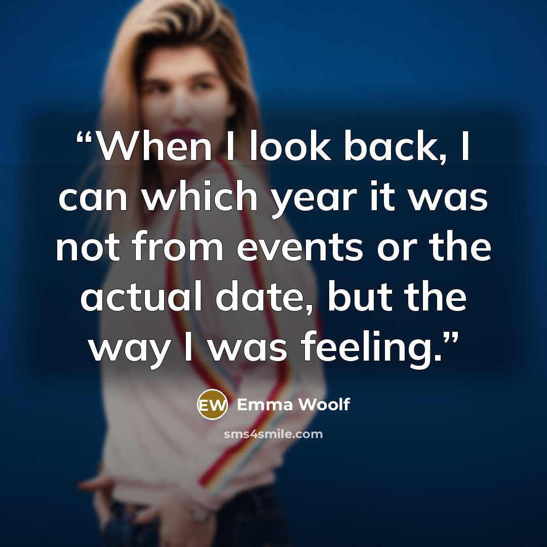 “When I look back, I can which year it was not from events or the actual date, but the way I was feeling.” quote by Emma Woolf